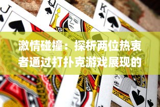 激情碰撞：探析两位热衷者通过打扑克游戏展现的剧烈竞技运动精神 v2.5.0下载