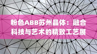 粉色ABB苏州晶体：融合科技与艺术的精致工艺展示，开创未来智能制造之先河