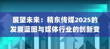 展望未来：精东传媒2025的发展蓝图与媒体行业的创新变革 v4.9.7下载