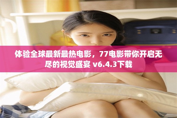 体验全球最新最热电影，77电影带你开启无尽的视觉盛宴 v6.4.3下载