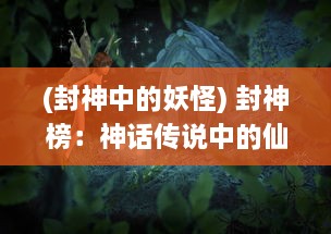 (封神中的妖怪) 封神榜：神话传说中的仙命之祸、妖魔之战与众神的封神陨落