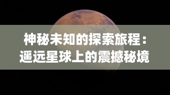 神秘未知的探索旅程：遥远星球上的震撼秘境对决，揭示深宇宙的未知之谜