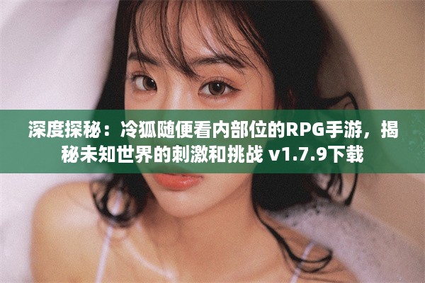 深度探秘：冷狐随便看内部位的RPG手游，揭秘未知世界的刺激和挑战 v1.7.9下载