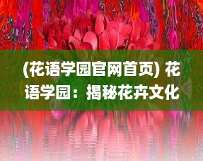 (花语学园官网首页) 花语学园：揭秘花卉文化的奥秘，探索和谐人与自然的美丽故事