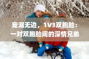 宠溺无边，1V3双胞胎：一对双胞胎间的深情兄弟情谊与父爱的倾城之战 v9.2.1下载