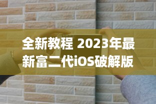 全新教程 2023年最新富二代iOS破解版安装攻略，轻松get独家功能 v3.5.0下载