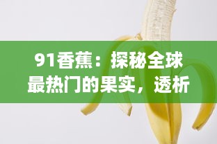 91香蕉：探秘全球最热门的果实，透析其营养价值与健康益处 v9.3.4下载