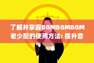 了解并掌握BGMBGMBGM老少配的使用方法: 提升音乐体验的全面指南 v9.2.2下载