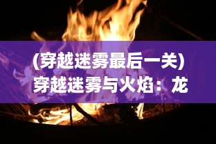 (穿越迷雾最后一关) 穿越迷雾与火焰：龙之勇士的荣誉与信仰的冒险之旅