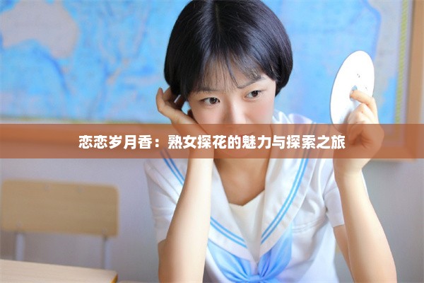 恋恋岁月香：熟女探花的魅力与探索之旅