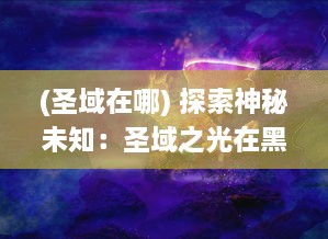 (圣域在哪) 探索神秘未知：圣域之光在黑暗中的闪耀与辉煌