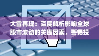 大雷再现：深度解析影响全球股市波动的关键因素，警惕投资风险