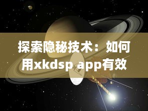 探索隐秘技术：如何用xkdsp app有效隐藏应用入口，保护隐私安全不被侵犯