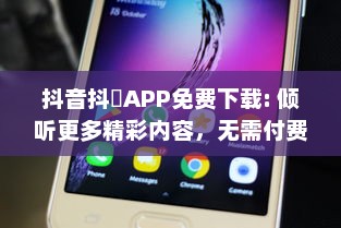 抖音抖抈APP免费下载: 倾听更多精彩内容，无需付费，随时随地畅享无限乐趣!