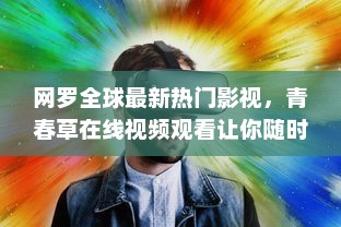 网罗全球最新热门影视，青春草在线视频观看让你随时随地沉浸在青春的海洋中 v7.2.7下载