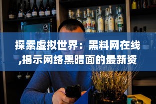 探索虚拟世界：黑料网在线,揭示网络黑暗面的最新资讯与深度分析