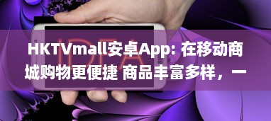 HKTVmall安卓App: 在移动商城购物更便捷 商品丰富多样，一键下单，随时随地享受优惠。