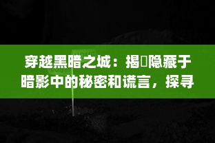 穿越黑暗之城：揭秿隐藏于暗影中的秘密和谎言，探寻真相的冒险之旅