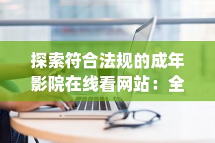 探索符合法规的成年影院在线看网站：全面免费解析及推荐的综合指南