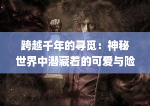 跨越千年的寻觅：神秘世界中潜藏着的可爱与险恶的妖精，它们实际上是否存在？