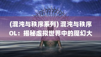 (混沌与秩序系列) 混沌与秩序OL：揭秘虚拟世界中的魔幻大战与战略策略