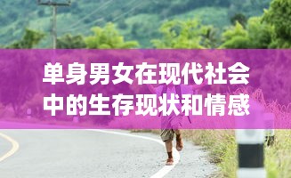 单身男女在现代社会中的生存现状和情感挑战：以大都市为视角的全面解析 v9.1.2下载