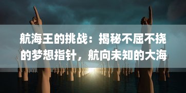 航海王的挑战：揭秘不屈不挠的梦想指针，航向未知的大海冒险旅程