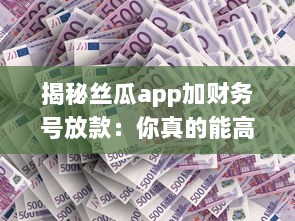 揭秘丝瓜app加财务号放款：你真的能高枕无忧么 专业分析助你明辨真伪 v2.0.5下载