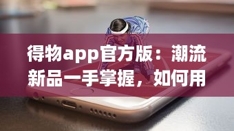 得物app官方版：潮流新品一手掌握，如何用得物购买正品球鞋全攻略!