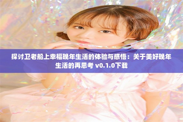 探讨卫老船上幸福晚年生活的体验与感悟：关于美好晚年生活的再思考 v0.1.0下载