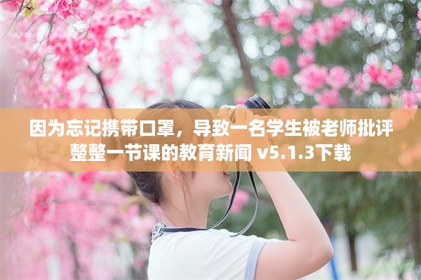 因为忘记携带口罩，导致一名学生被老师批评整整一节课的教育新闻 v5.1.3下载