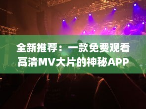 全新推荐：一款免费观看高清MV大片的神秘APP，带你领略音乐与视觉的双重盛宴