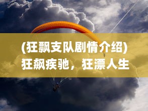 (狂飘支队剧情介绍) 狂飙疾驰，狂漂人生：一场对自由挑战的极限漂移冒险