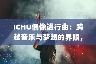 ICHU偶像进行曲：跨越音乐与梦想的界限，揭秘偶像培养背后的挑战与决心