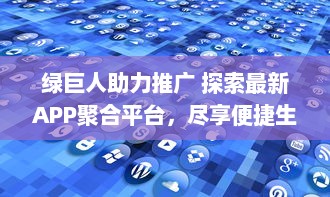 绿巨人助力推广 探索最新APP聚合平台，尽享便捷生活服务。实现一站式应用体验 v1.2.9下载