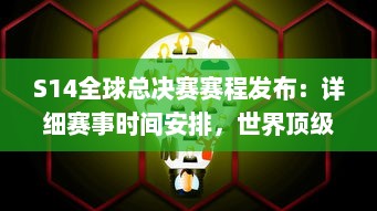 S14全球总决赛赛程发布：详细赛事时间安排，世界顶级队伍激烈对决，谁将最终夺冠 v0.8.1下载