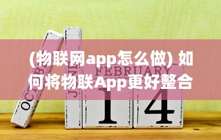 (物联网app怎么做) 如何将物联App更好整合物联网技术：优化ui设计 提升用户体验