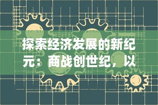 探索经济发展的新纪元：商战创世纪，以创新驱动商业模式的进化历程与策略剖析