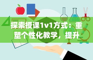 探索授课1v1方式：重塑个性化教学，提升学习效能与学生参与度的全新策略 v0.8.6下载