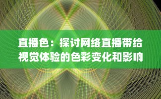 直播色：探讨网络直播带给视觉体验的色彩变化和影响 v9.2.4下载