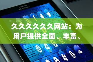 久久久久久久网站：为用户提供全面、丰富、高效的网上浏览与信息获取体验 v0.2.7下载