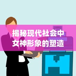 揭秘现代社会中女神形象的塑造与传播：从流行文化到网络社交平台的影响力解析