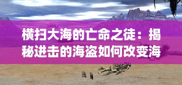 横扫大海的亡命之徒：揭秘进击的海盗如何改变海洋格局的伟大史诗