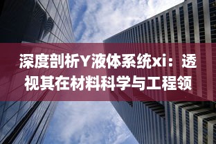 深度剖析Y液体系统xi：透视其在材料科学与工程领域的关键应用与日益突出的重要性