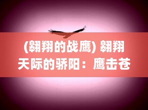 (翱翔的战鹰) 翱翔天际的骄阳：鹰击苍穹，探索自由与力量的诗歌性奇遇