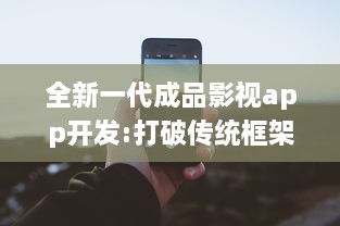 全新一代成品影视app开发:打破传统框架，提供全面定制化功能和卓越用户体验