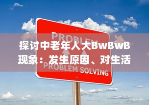 探讨中老年人大BwBwB现象：发生原因、对生活影响及应对策略 v5.6.9下载