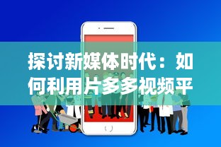 探讨新媒体时代：如何利用片多多视频平台实现内容创作与分享的无限可能