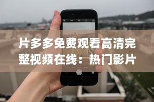 片多多免费观看高清完整视频在线：热门影片，精彩剧集，无限畅享视觉盛宴