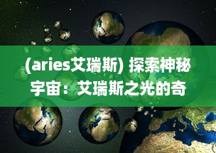 (aries艾瑞斯) 探索神秘宇宙：艾瑞斯之光的奇幻旅程与科学奥秘揭示